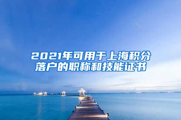 2021年可用于上海积分落户的职称和技能证书