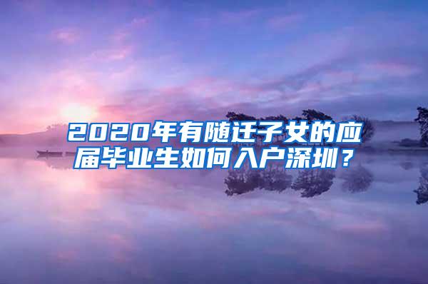 2020年有随迁子女的应届毕业生如何入户深圳？