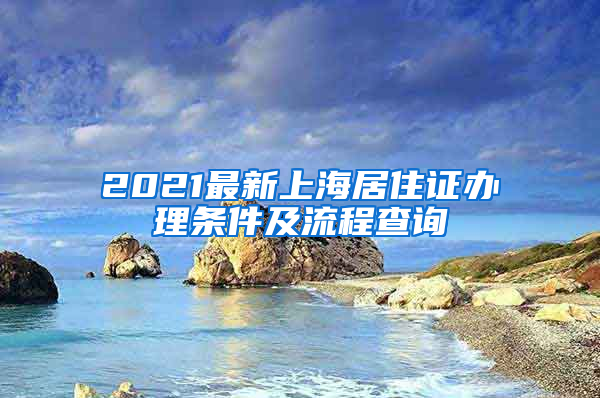 2021最新上海居住证办理条件及流程查询