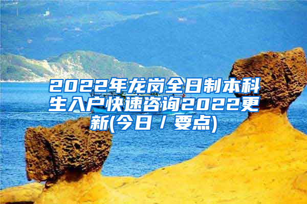 2022年龙岗全日制本科生入户快速咨询2022更新(今日／要点)