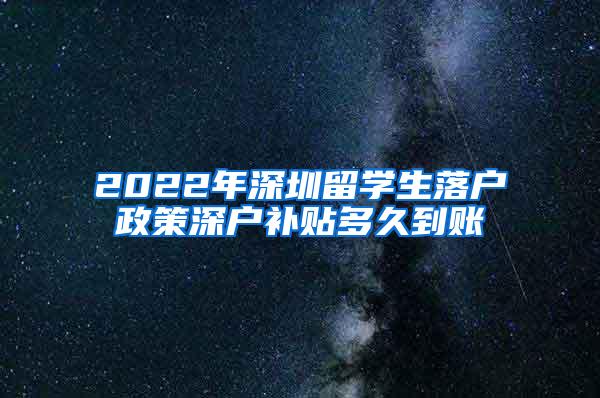 2022年深圳留学生落户政策深户补贴多久到账