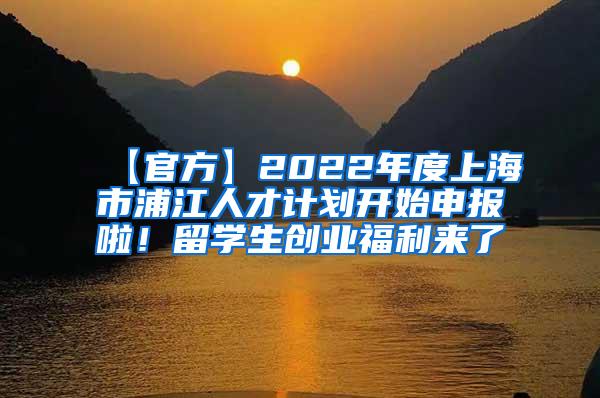 【官方】2022年度上海市浦江人才计划开始申报啦！留学生创业福利来了