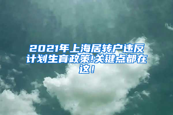 2021年上海居转户违反计划生育政策!关键点都在这！