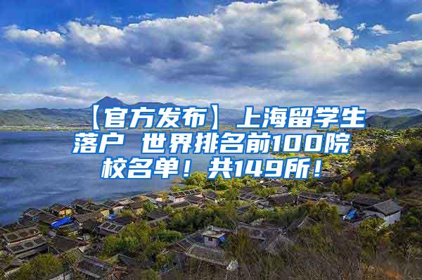 【官方发布】上海留学生落户 世界排名前100院校名单！共149所！