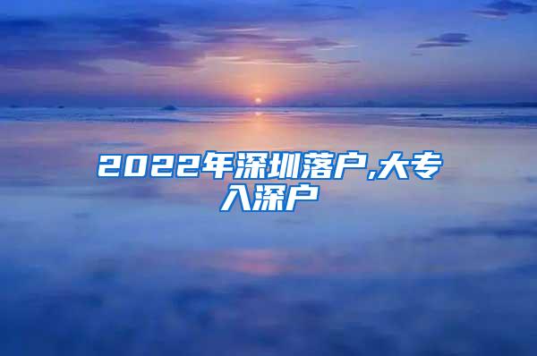 2022年深圳落户,大专入深户