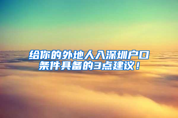 给你的外地人入深圳户口条件具备的3点建议！