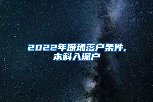 2022年深圳落户条件,本科入深户