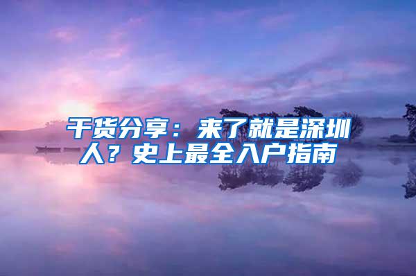 干货分享：来了就是深圳人？史上最全入户指南