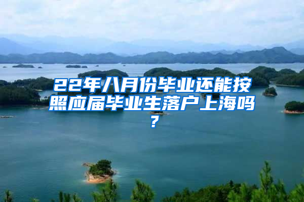 22年八月份毕业还能按照应届毕业生落户上海吗？