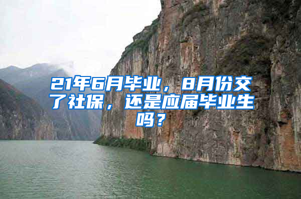 21年6月毕业，8月份交了社保，还是应届毕业生吗？