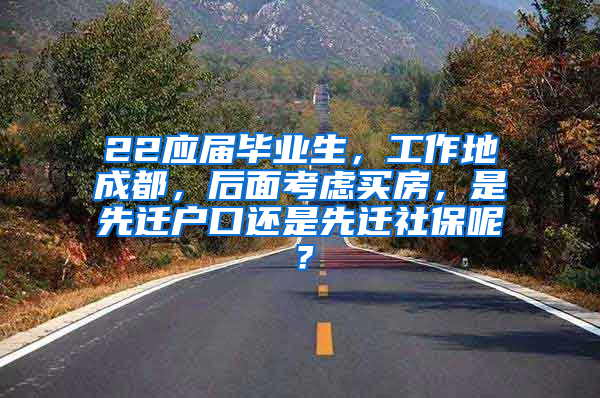 22应届毕业生，工作地成都，后面考虑买房，是先迁户口还是先迁社保呢？