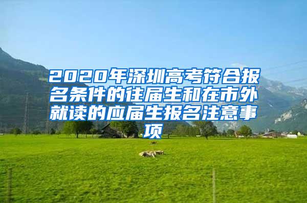 2020年深圳高考符合报名条件的往届生和在市外就读的应届生报名注意事项