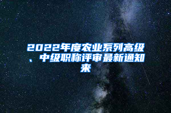 2022年度农业系列高级、中级职称评审最新通知来