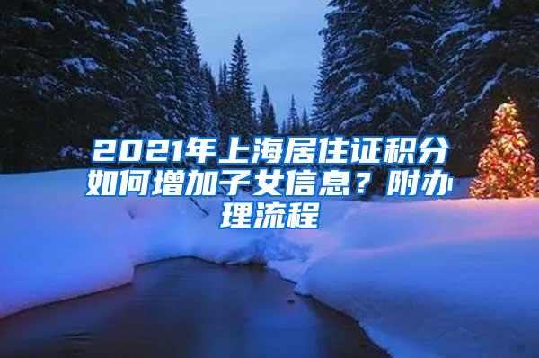 2021年上海居住证积分如何增加子女信息？附办理流程