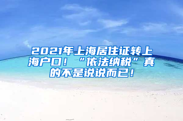 2021年上海居住证转上海户口！“依法纳税”真的不是说说而已！