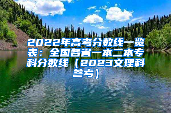 2022年高考分数线一览表：全国各省一本二本专科分数线（2023文理科参考）