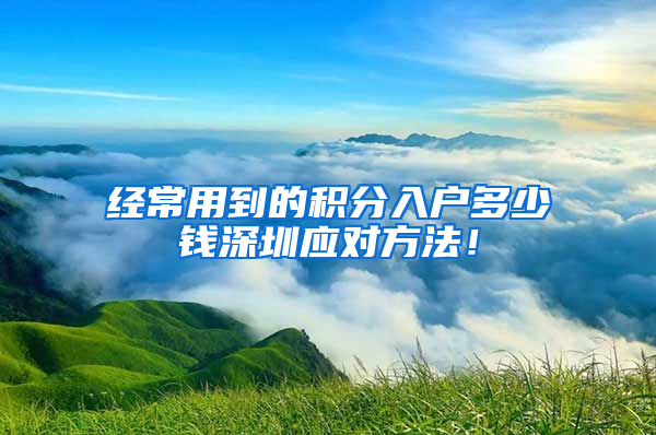 经常用到的积分入户多少钱深圳应对方法！