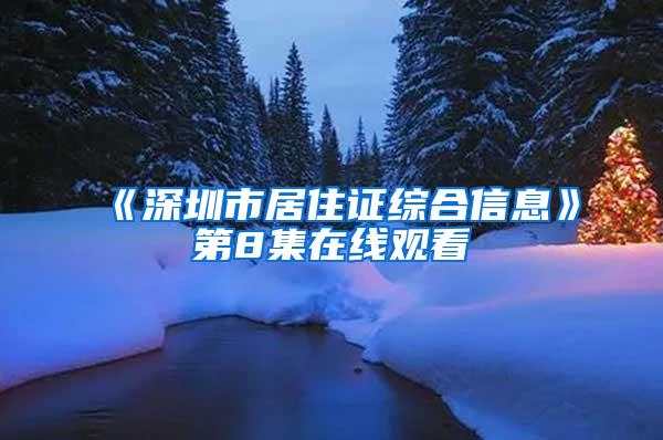 《深圳市居住证综合信息》第8集在线观看