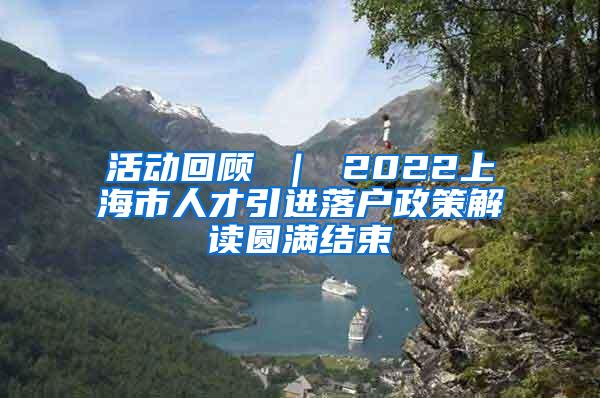 活动回顾 ｜ 2022上海市人才引进落户政策解读圆满结束