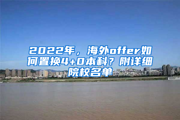 2022年，海外offer如何置换4+0本科？附详细院校名单