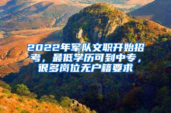 2022年军队文职开始招考，最低学历可到中专，很多岗位无户籍要求