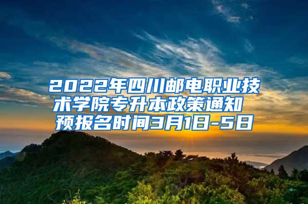 2022年四川邮电职业技术学院专升本政策通知 预报名时间3月1日-5日