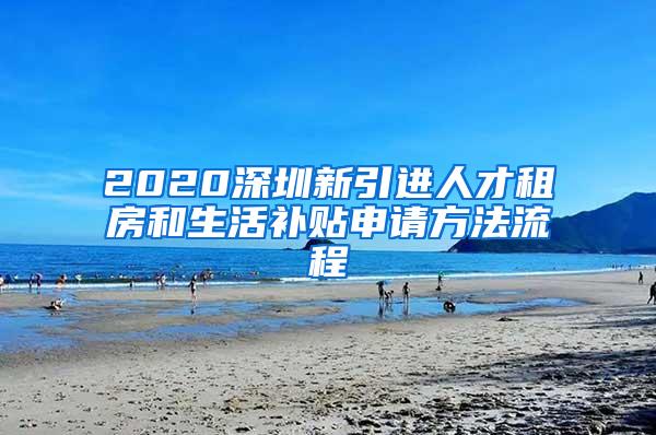 2020深圳新引进人才租房和生活补贴申请方法流程