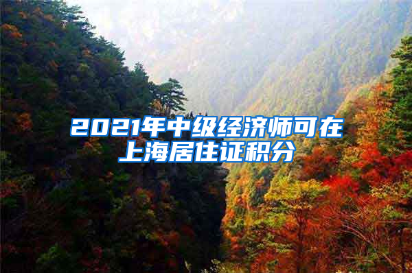 2021年中级经济师可在上海居住证积分