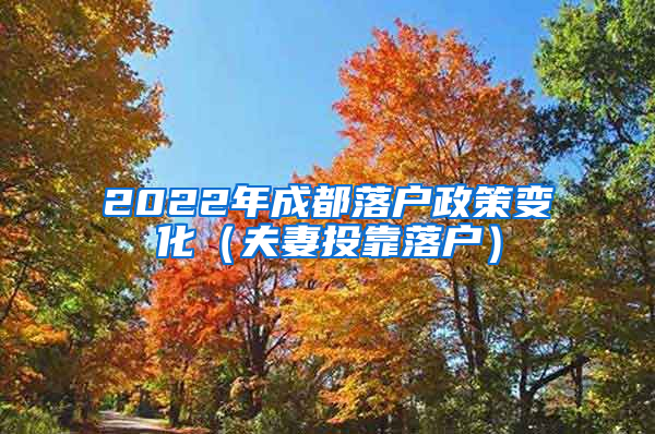 2022年成都落户政策变化（夫妻投靠落户）