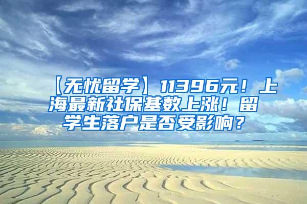 【无忧留学】11396元！上海最新社保基数上涨！留学生落户是否受影响？