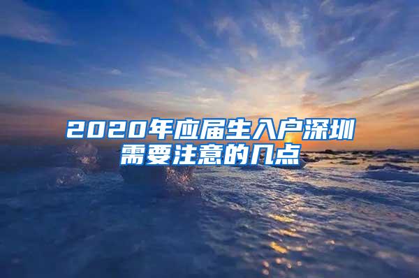 2020年应届生入户深圳需要注意的几点