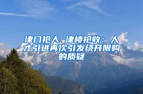 津门抢人 津楼抢收：人才引进再次引发绕开限购的质疑