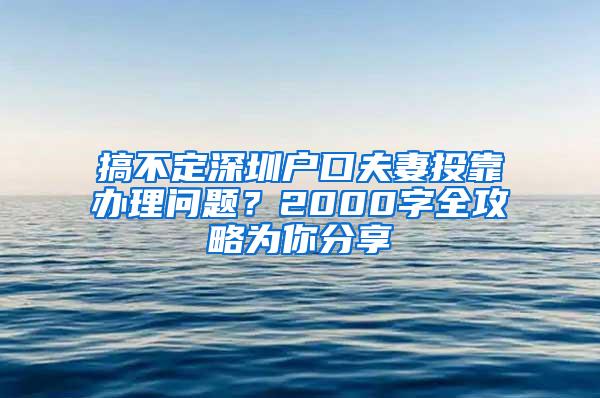 搞不定深圳户口夫妻投靠办理问题？2000字全攻略为你分享