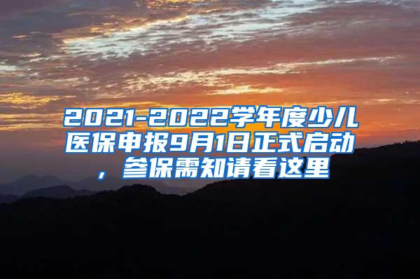 2021-2022学年度少儿医保申报9月1日正式启动，参保需知请看这里↓