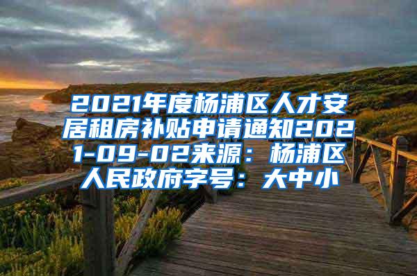 2021年度杨浦区人才安居租房补贴申请通知2021-09-02来源：杨浦区人民政府字号：大中小