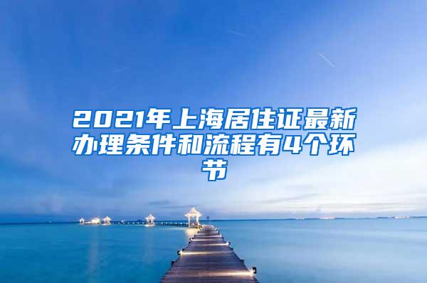 2021年上海居住证最新办理条件和流程有4个环节