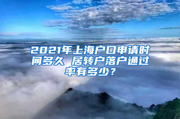 2021年上海户口申请时间多久 居转户落户通过率有多少？