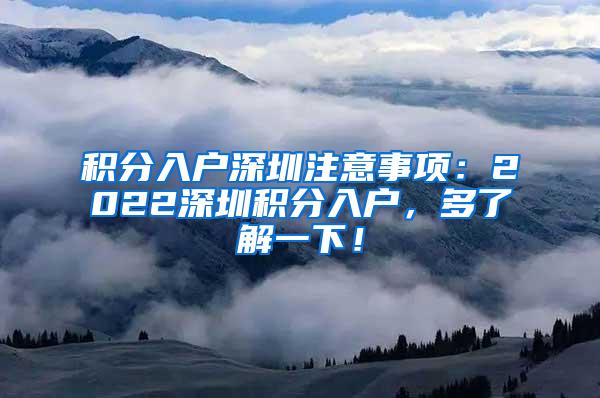 积分入户深圳注意事项：2022深圳积分入户，多了解一下！