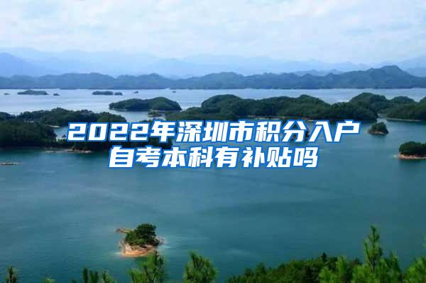 2022年深圳市积分入户自考本科有补贴吗