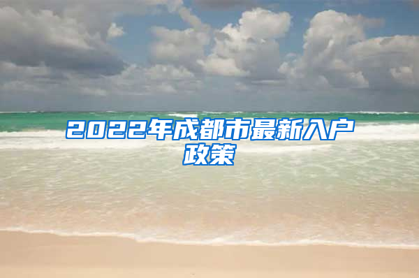 2022年成都市最新入户政策