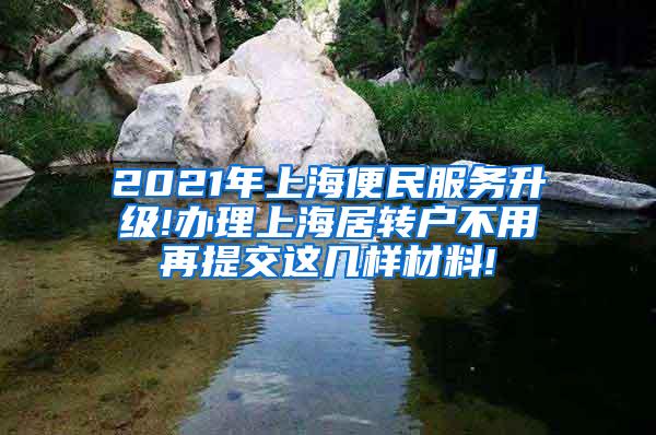 2021年上海便民服务升级!办理上海居转户不用再提交这几样材料!