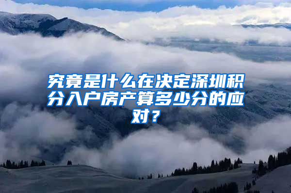 究竟是什么在决定深圳积分入户房产算多少分的应对？