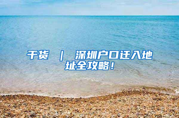 干货 ｜ 深圳户口迁入地址全攻略！