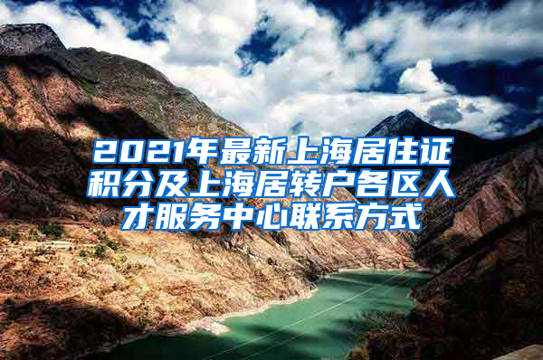 2021年最新上海居住证积分及上海居转户各区人才服务中心联系方式