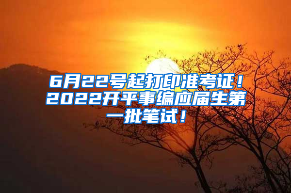 6月22号起打印准考证！2022开平事编应届生第一批笔试！