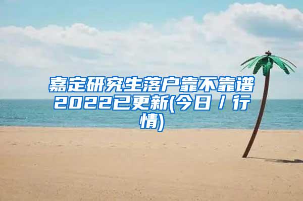 嘉定研究生落户靠不靠谱2022已更新(今日／行情)