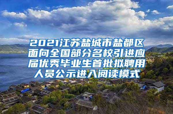 2021江苏盐城市盐都区面向全国部分名校引进应届优秀毕业生首批拟聘用人员公示进入阅读模式