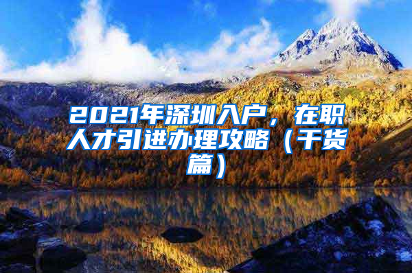 2021年深圳入户，在职人才引进办理攻略（干货篇）