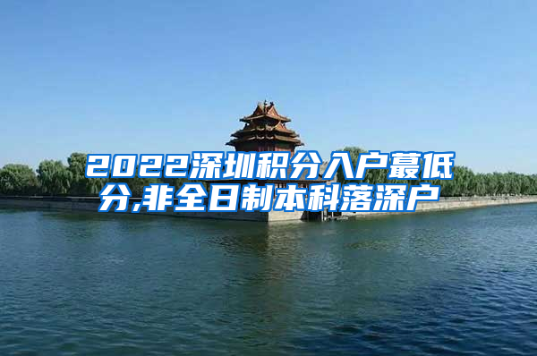 2022深圳积分入户蕞低分,非全日制本科落深户