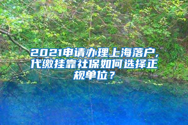 2021申请办理上海落户,代缴挂靠社保如何选择正规单位？